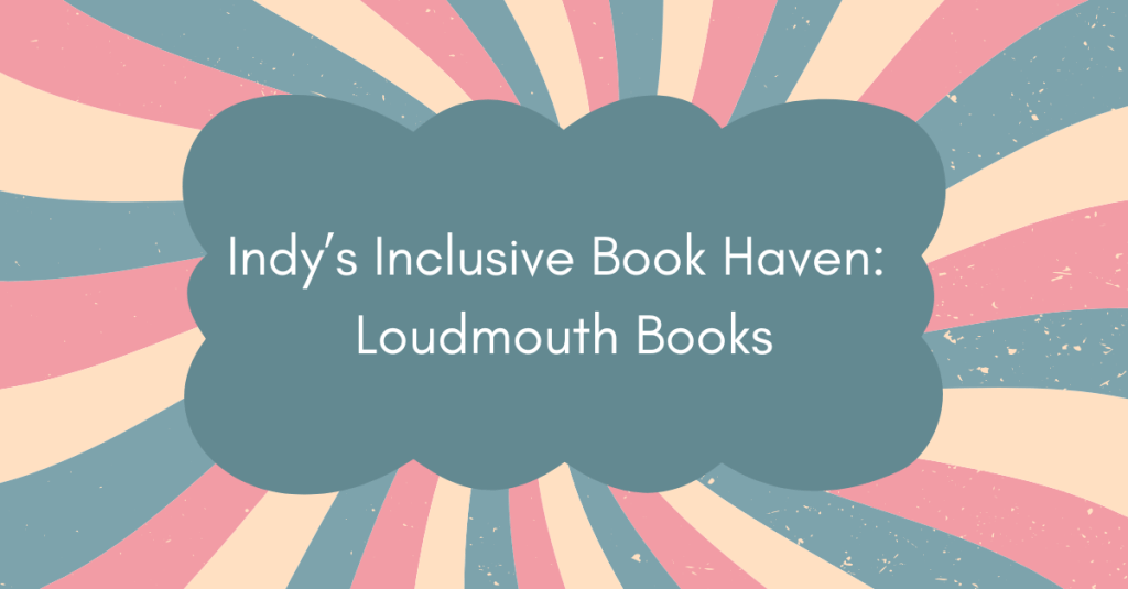 Indy’s Inclusive Book Haven: Loudmouth Books